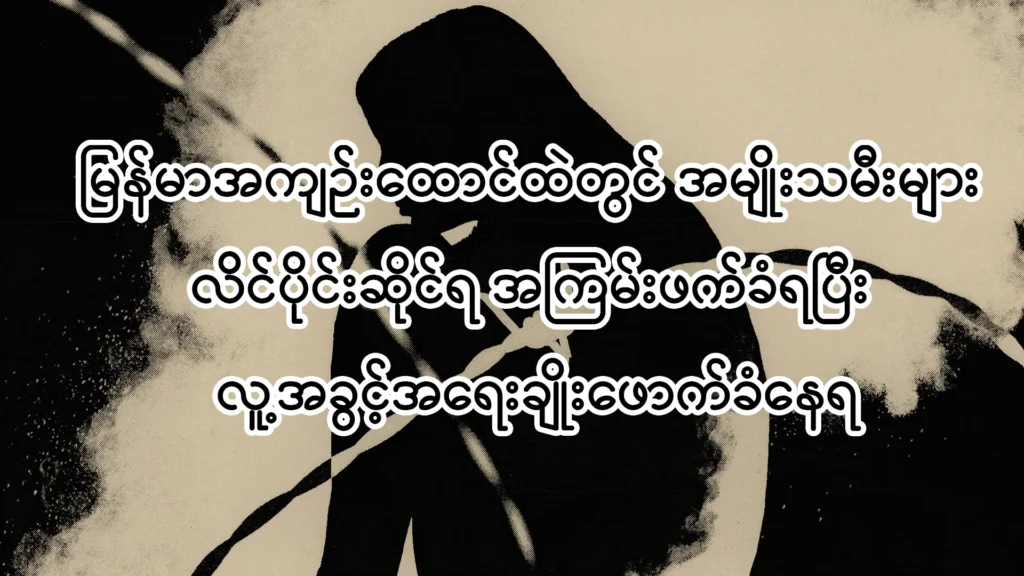 မြန်မာအကျဉ်းထောင်ထဲတွင် အမျိုးသမီးများ လိင်ပိုင်းဆိုင်ရ အကြမ်းဖက်ခံရပြီး လူ့အခွင့်အရေးချိုးဖောက်ခံနေရ